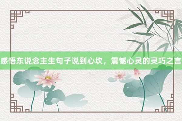 感悟东说念主生句子说到心坎，震憾心灵的灵巧之言