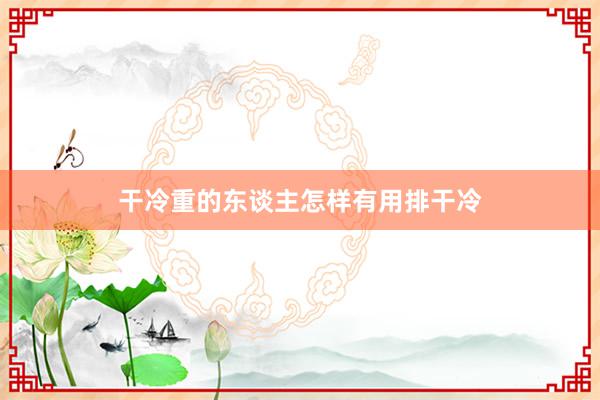 干冷重的东谈主怎样有用排干冷