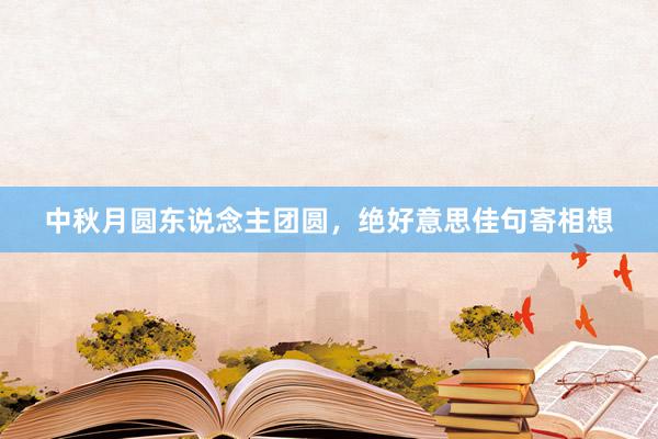 中秋月圆东说念主团圆，绝好意思佳句寄相想