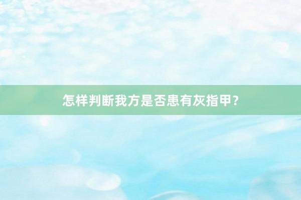 怎样判断我方是否患有灰指甲？