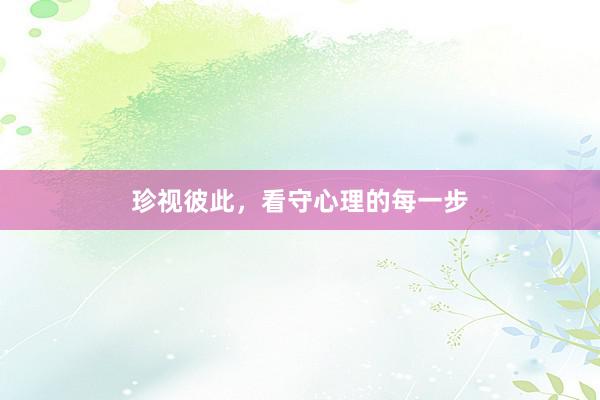 珍视彼此，看守心理的每一步
