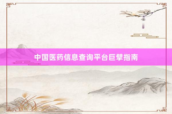 中国医药信息查询平台巨擘指南