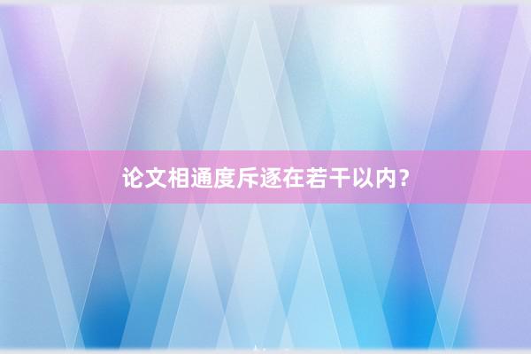 论文相通度斥逐在若干以内？